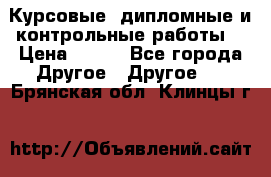 Курсовые, дипломные и контрольные работы! › Цена ­ 100 - Все города Другое » Другое   . Брянская обл.,Клинцы г.